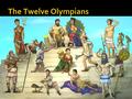 The Twelve Olympians. The Greek Gods  In Greek mythology, man was not created in the image of the gods; rather, the gods were in the image of man. 