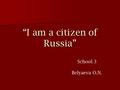 “I am a citizen of Russia” School 3 Belyaeva O.N..