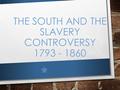 THE SOUTH AND THE SLAVERY CONTROVERSY 1793 - 1860.