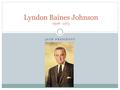 36TH PRESIDENT Lyndon Baines Johnson 1908 - 1973.