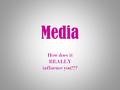 Media How does it REALLY influence you???. Media Definition Media is a word that covers all the ways we receive print and non-print information. Another.