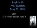 English 10 Ms. Bugasch May 21, 2014 Goals 2. To review Section 3 and 4.