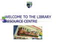 WELCOME TO THE LIBRARY RESOURCE CENTRE. WHERE CAN YOU FIND US? THE LIBRARY RESOURCE CENTRE IS LOCATED IN ROOM 120.