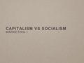 CAPITALISM VS SOCIALISM MARKETING I. WHAT IS CAPITALISM? Capitalism is an economic system based on the private ownership goods and services. Characterized.