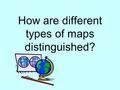 How are different types of maps distinguished?. Political Maps Usually colored by country or by state Political colors make it easy to compare size, shape,