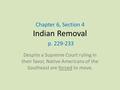 Chapter 6, Section 4 Indian Removal p. 229-233 Despite a Supreme Court ruling in their favor, Native Americans of the Southeast are forced to move.