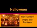 Halloween Jack o’Lantern Origins and Traditions Origin Story öHalloween began two thousand years ago in Ireland, England, and Northern France with the.
