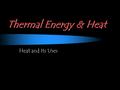 Thermal Energy & Heat Heat and Its Uses. Thermal Energy & Heat 16.1 Thermal Energy and Matter.
