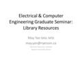 Electrical & Computer Engineering Graduate Seminar: Library Resources May Yan BASc MISt Electronic Resources Librarian Ryerson University.