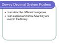 Dewey Decimal System Posters I can describe different categories. I can explain and show how they are used in the library.