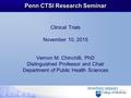 Penn CTSI Research Seminar Clinical Trials November 10, 2015 Vernon M. Chinchilli, PhD Distinguished Professor and Chair Department of Public Health Sciences.