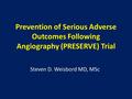 Prevention of Serious Adverse Outcomes Following Angiography (PRESERVE) Trial Steven D. Weisbord MD, MSc.