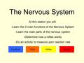 The Nervous System FunctionsPartsReflexActivity At this station you will: -Learn the 3 main functions of the Nervous System -Learn the main parts of the.