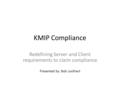 KMIP Compliance Redefining Server and Client requirements to claim compliance Presented by: Bob Lockhart.