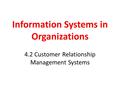 Information Systems in Organizations 4.2 Customer Relationship Management Systems.