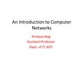 An Introduction to Computer Networks Amitava Nag Assistant Professor Dept. of IT, AOT.