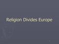 1 Religion Divides Europe. 2 The Catholic Church Splits ► Three factors:  Rome’s Split  Language Issues  Disagreement about religious ideas ► The two.