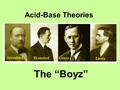Acid-Base Theories The “Boyz”. Acid and Base Theories2 Arrhenius Theory of Acids Acid: molecular substances that breaks-ups in aqueous solution into H+