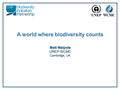 A world where biodiversity counts Matt Walpole UNEP-WCMC Cambridge, UK.