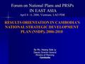 Forum on National Plans and PRSPs IN EAST ASIA Forum on National Plans and PRSPs IN EAST ASIA April 4 - 6, 2006, Vientiane, LAO PDR By Ms. Heang Siek Ly.