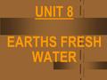 UNIT 8 EARTHS FRESH WATER How much water do we use? 140 billion gallons daily in the United States alone Expected to grow.
