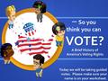 VOTE? A Brief History of America’s Voting Rights 一 So you think you can Today we will be taking guided notes. Please make sure your name is on your worksheet.