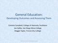 General Education: Developing Outcomes and Assessing Them Carlotta Campbell, College of Alameda, Facilitator Joe Safdie, San Diego Mesa College Maggie.