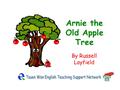 Arnie the Old Apple Tree By Russell Layfield Once there was an old apple tree called Arnie. He was sad. He had no friends except the children.