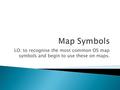 LO: to recognise the most common OS map symbols and begin to use these on maps.