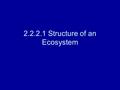 2.2.2.1 Structure of an Ecosystem. Ecosystems a community of interdependent organisms and the physical environment they inhabit.