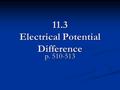 11.3 Electrical Potential Difference p. 510-513. The Battery To understand fully how circuits work, we need to take a closer look at the role of the battery.