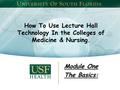 How To Use Lecture Hall Technology In the Colleges of Medicine & Nursing. Module One The Basics:
