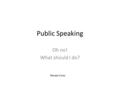 Public Speaking Oh no! What should I do? Renee Cross.