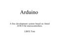 Arduino A free development system based on Atmel AVR 8 bit microcontrollers. LB8X Tom.