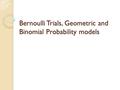 Bernoulli Trials, Geometric and Binomial Probability models.