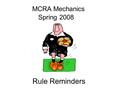 Spring 2008 MCRA Mechanics Rule Reminders. Yellow/Red (soft red) Cards NEW Second caution. Excessive celebration Teams may substitute. Red/Yellow Cards.