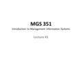 MGS 351 Introduction to Management Information Systems Lecture #1.