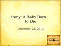 Irony: A Baby Born… to Die December 22, 2013. A Picture of Irony.
