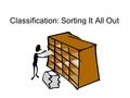 Classification: Sorting It All Out. Classification Putting things into orderly groups based on similar characteristics.
