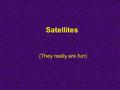 Satellites (They really are fun). General Information Satellites are a combination of binary patterns that enable encrypted messages to be transferred.