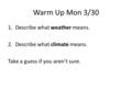 Warm Up Mon 3/30 1.Describe what weather means. 2.Describe what climate means. Take a guess if you aren’t sure.