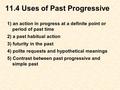 11.4 Uses of Past Progressive 1) an action in progress at a definite point or period of past time 2) a past habitual action 3) futurity in the past 4)