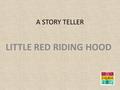 A STORY TELLER LITTLE RED RIDING HOOD. Once upon a time there was a little girl who lived with her mother in a small house on the edge of the forest.