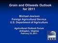 Grain and Oilseeds Outlook for 2011 Grain and Oilseeds Outlook for 2011 Michael Jewison Michael Jewison Foreign Agricultural Service U.S. Department of.