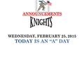 ANNOUNCEMENTS ANNOUNCEMENTS WEDNESDAY, FEBRUARY 25, 2015 TODAY IS AN “A” DAY.