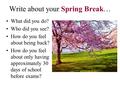 Write about your Spring Break… What did you do? Who did you see? How do you feel about being back? How do you feel about only having approximately 30 days.