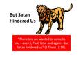 But Satan Hindered Us “Therefore we wanted to come to you—even I, Paul, time and again—but Satan hindered us” (1 Thess. 2:18).