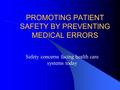 PROMOTING PATIENT SAFETY BY PREVENTING MEDICAL ERRORS Safety concerns facing health care systems today.