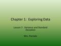 Chapter 1: Exploring Data Lesson 7: Variance and Standard Deviation Mrs. Parziale.