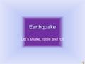 Earthquake Let’s shake, rattle and roll Earthquake Basics Earthquake – shaking of Earth’s crust caused by the sudden release of energy Energy build over.